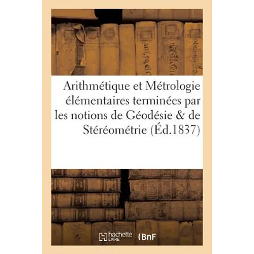 Arithmétique et Métrologie élémentaires terminées par les notions les plus usuelles de Géodésie