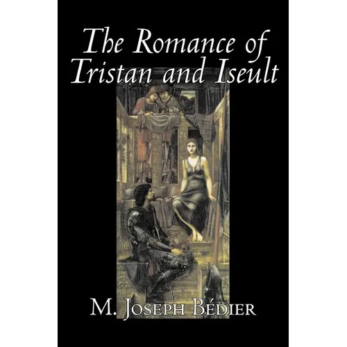 The Romance of Tristan and Iseult by Joseph M. Bedier (Bdier), Fiction, Classics, Fairy Tales, Folk Tales, Legends & Mythology, Fantasy, Historical