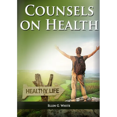 Counsels on Health: (Biblical Principles on health, Medical Ministry, Counsels and Diet and Foods, Bible Hygiene, medical evangelism, Sanctified Life