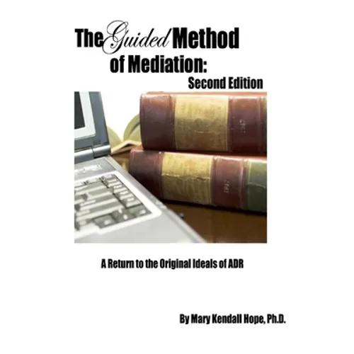 The Guided Method of Mediation: A Return to the Original Ideals of ADR: Second Edition