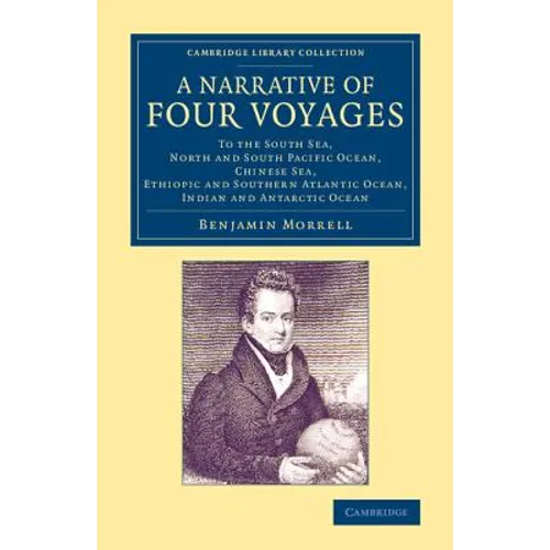 A Narrative of Four Voyages: To the South Sea, North and South Pacific Ocean, Chinese Sea, Ethiopic and Southern Atlantic Ocean, Indian and Antarct