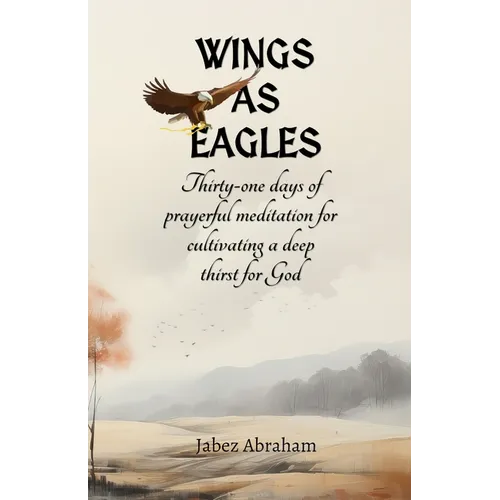 Wings as Eagles: Thirty-one days of prayerful meditation for cultivating a deep thirst for God