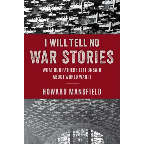 I Will Tell No War Stories: What Our Fathers Left Unsaid about World War II