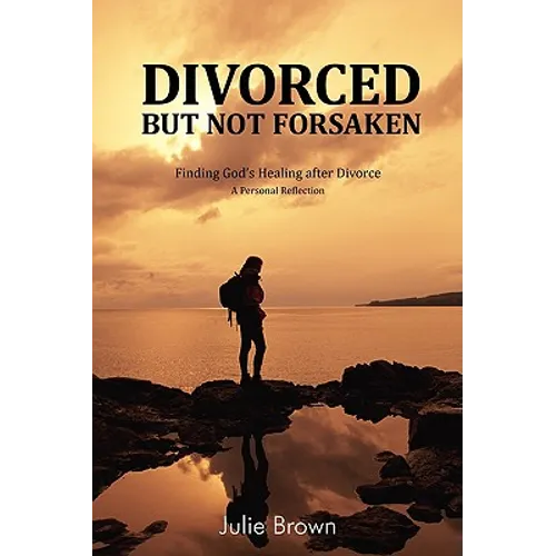 Divorced But Not Forsaken: Experiencing God's Healing as Marriage Ends
