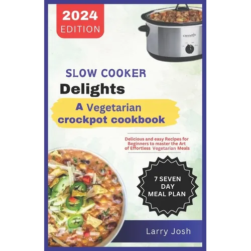 Slow Cooker Delights-A Vegetarian Crockpot Cookbook: Delicious and Easy Recipes for Beginners to Master the Art of Effortless Vegetarian Meals