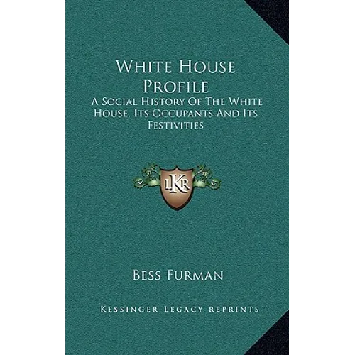 White House Profile: A Social History Of The White House, Its Occupants And Its Festivities
