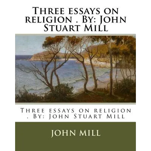 Three essays on religion . By: John Stuart Mill