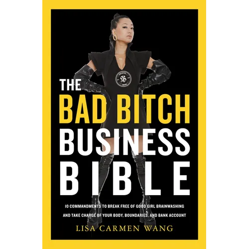 The Bad Bitch Business Bible: 10 Commandments to Break Free of Good Girl Brainwashing and Take Charge of Your Body, Boundaries, and Bank Account