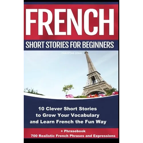 French Short Stories for Beginners 10 Clever Short Stories to Grow Your Vocabulary and Learn French the Fun Way: 10 Clever Short Stories to Grow Your