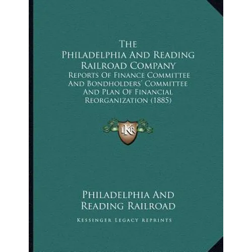 The Philadelphia And Reading Railroad Company: Reports Of Finance Committee And Bondholders' Committee And Plan Of Financial Reorganization (1885)