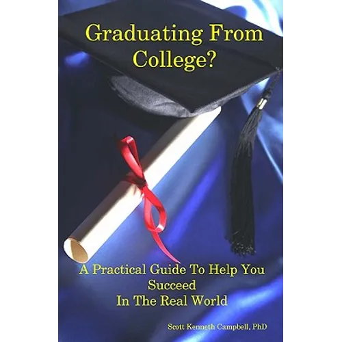 Graduating From College?: A Practical Guide To Help You Succeed In The Real World