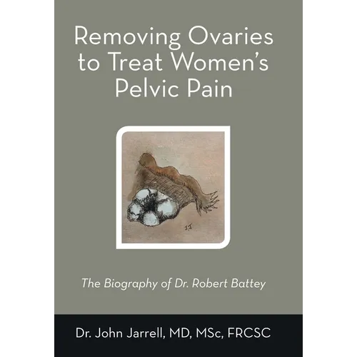 Removing Ovaries to Treat Women's Pelvic Pain: The Biography of Dr. Robert Battey