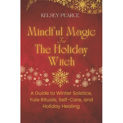 Mindful Magic for The Holiday Witch: A Guide to Winter Solstice, Yule Rituals, Self-Care, and Holiday Healing