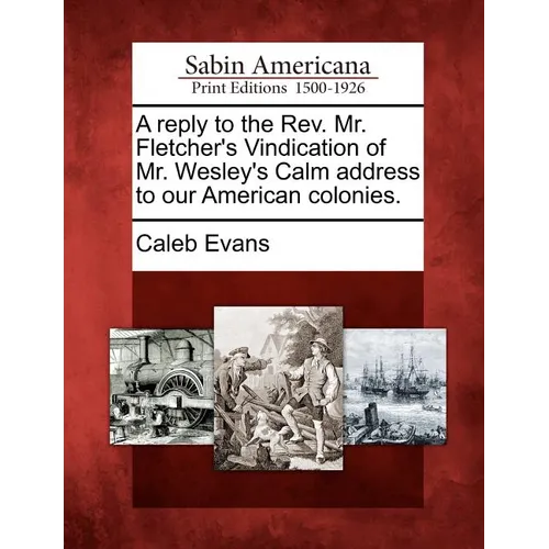 A Reply to the REV. Mr. Fletcher's Vindication of Mr. Wesley's Calm Address to Our American Colonies.