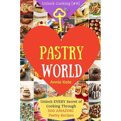 Welcome to Pastry World: Unlock EVERY Secret of Cooking Through 500 AMAZING Pastry Recipes (Pastry Cookbook, Puff Pastry Cookbook, ...) (Unlock