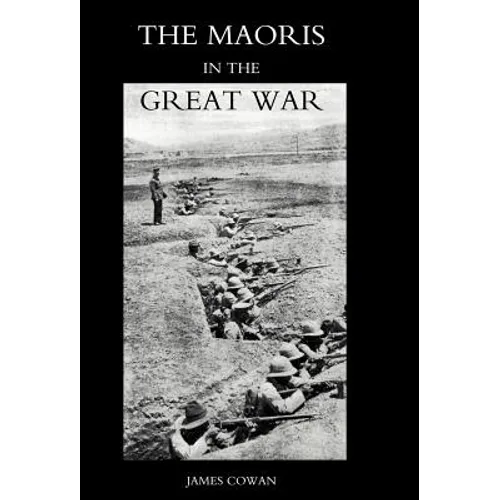 Maoris in the Great War: A History of the New Zealand Native Contingent and Pioneer Battalion - Gallipoli 1915 France and Flanders 1916-1918
