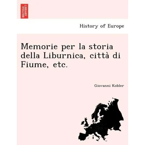 Memorie per la storia della Liburnica, città di Fiume, etc.