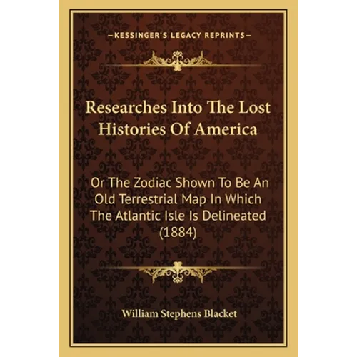 Researches Into The Lost Histories Of America: Or The Zodiac Shown To Be An Old Terrestrial Map In Which The Atlantic Isle Is Delineated (1884)