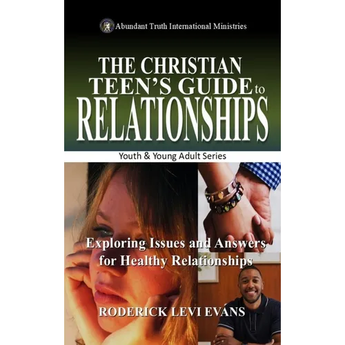 The Christian Teen's Guide to Relationships: Exploring Issues and Answers for Healthy Relationships