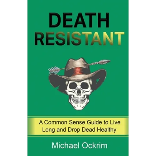 Death Resistant: A Common Sense Guide to Live Long and Drop Dead Healthy