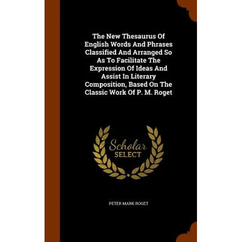 The New Thesaurus Of English Words And Phrases Classified And Arranged So As To Facilitate The Expression Of Ideas And Assist In Literary Composition,