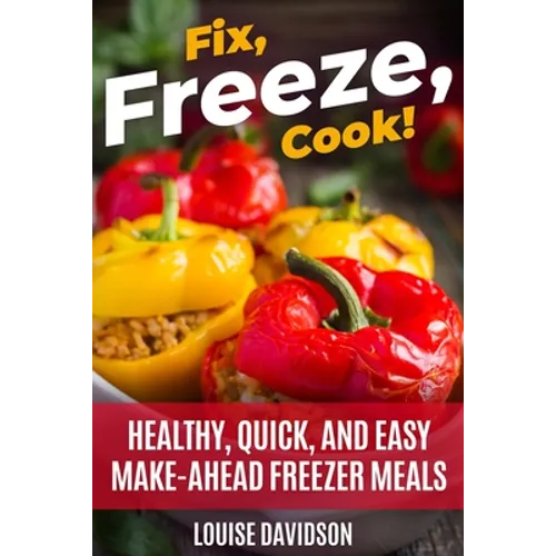 Fix, Freeze, Cook!: Healthy Quick and Easy Make-Ahead Freezer Meals