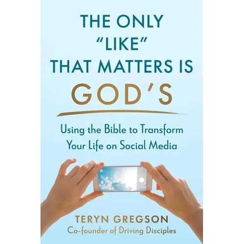 The Only Like That Matters Is God's: Using the Bible to Transform Your Life on Social Media
