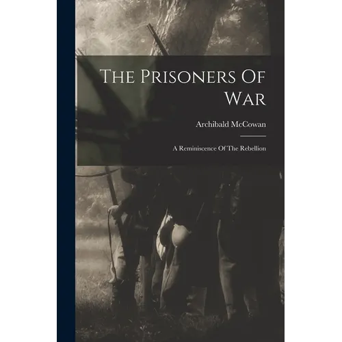 The Prisoners Of War: A Reminiscence Of The Rebellion