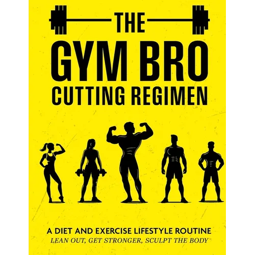 The Gym Bro Cutting Regimen: A Diet and Exercise Lifestyle Routine - Lean out, Get Stronger, Sculpt the Body