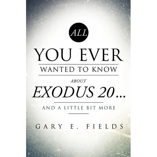 All You Ever Wanted To Know About EXODUS 20 . . . And A Little Bit More
