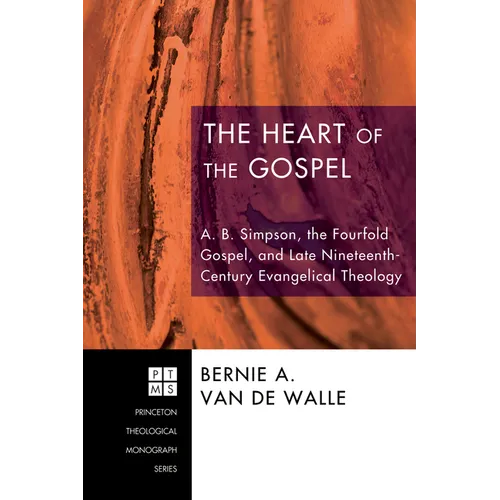 The Heart of the Gospel: A. B. Simpson, the Fourfold Gospel, and Late Nineteenth-Century Evangelical Theology