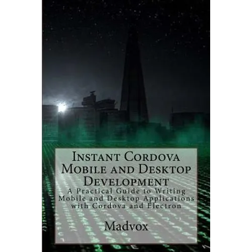 Instant Cordova Mobile and Desktop Development: A Practical Guide to Writing Mobile and Desktop Applications with Cordova and Electron