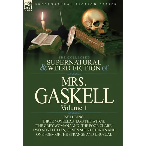 The Collected Supernatural and Weird Fiction of Mrs. Gaskell-Volume 1: Including Three Novellas 'Lois the Witch, ' 'The Grey Woman, ' and 'The Poor CL