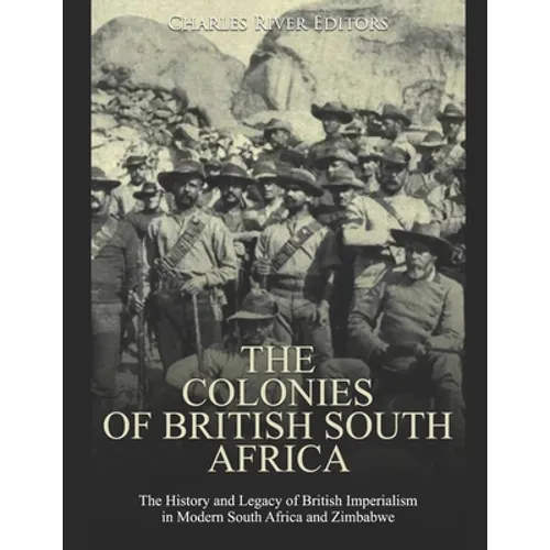The Colonies of British South Africa: The History and Legacy of British Imperialism in Modern South Africa and Zimbabwe