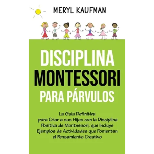 Disciplina Montessori para párvulos: La guía definitiva para criar a sus hijos con la disciplina positiva de Montessori, que incluye ejemplos de activ