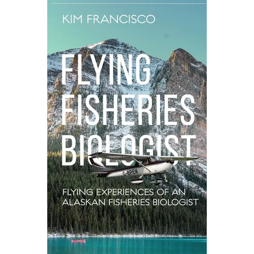 Flying Fisheries Biologist: Flying Experiences of an Alaskan Fisheries Biologist