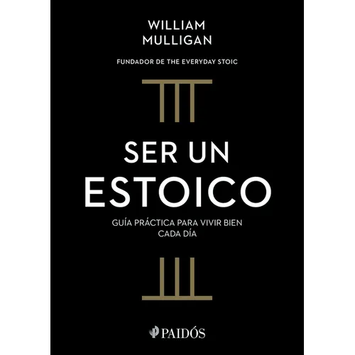 Ser Un Estoico: Guía Práctica Para Vivir Bien Cada Día / The Everyday Stoic