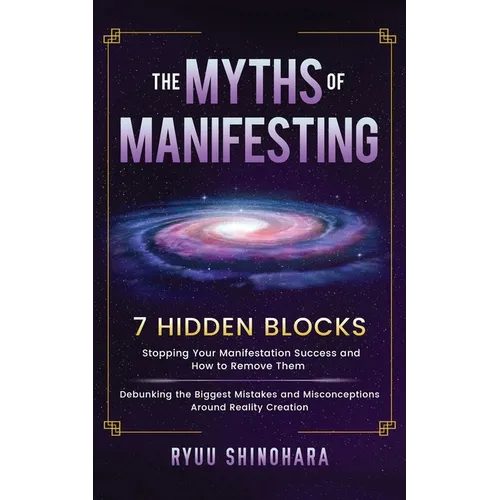 The Myths of Manifesting: 7 Hidden Blocks Stopping Your Manifestation Success and How to Remove Them - Debunking the Biggest Mistakes and Miscon