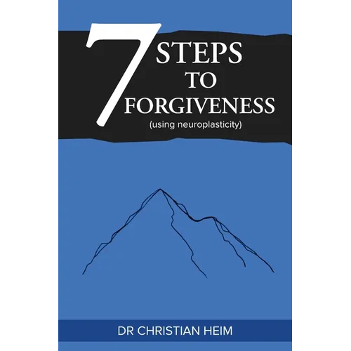The 7 Steps to Forgiveness (using neuroplasticity)