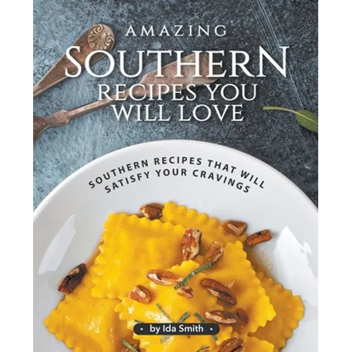 Amazing Southern Recipes You Will Love: Southern Recipes That Will Satisfy Your Cravings