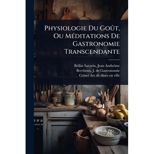 Physiologie Du Goût, Ou MÃ(c)ditations De Gastronomie Transcendante