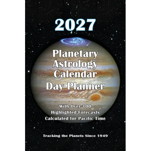 2027 Planetary Astrology Calendar Day Planner Edition: With Over 100 Highlighted Forecasts Calculated for Pacific Time