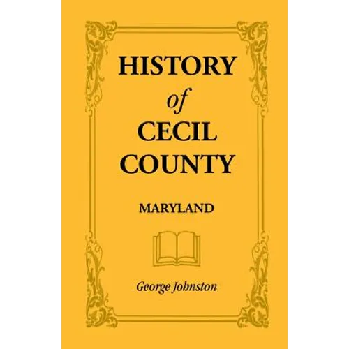 History of Cecil County, Maryland, and the Early Settlements Around the Head of Chesapeake Bay and on the Delaware River, with Sketches of Some of the
