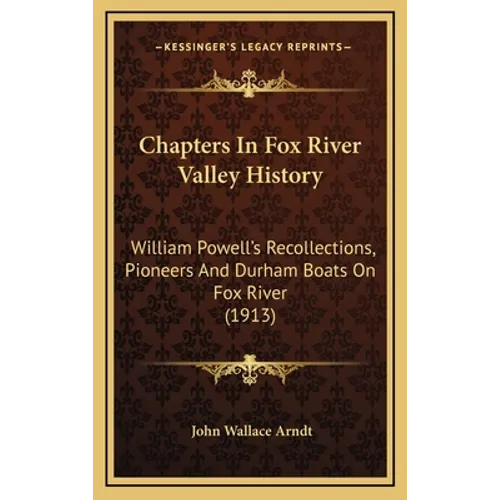 Chapters In Fox River Valley History: William Powell's Recollections, Pioneers And Durham Boats On Fox River (1913)