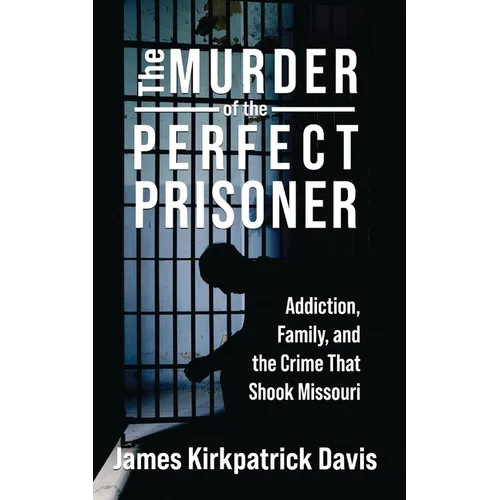 The Murder of a Perfect Prisoner: Addiction, Family, and the Crime That Shook Missouri