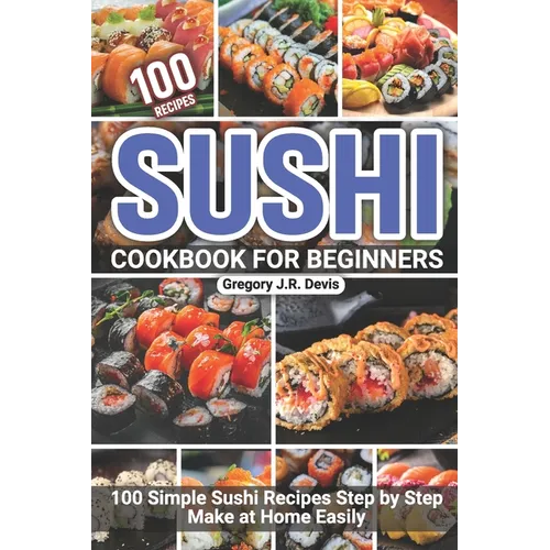 Sushi Cookbook for Beginners: 100 Simple Sushi Recipes Step by Step Make at Home Easily