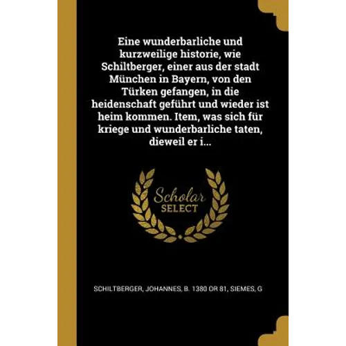 Eine wunderbarliche und kurzweilige historie, wie Schiltberger, einer aus der stadt München in Bayern, von den Türken gefangen, in die heidenschaft ge