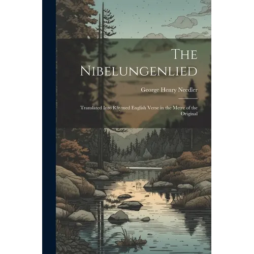 The Nibelungenlied: Translated Into Rhymed English Verse in the Metre of the Original