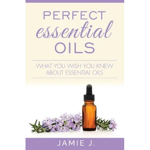 Perfect Essential Oils: What You Wish You Knew About Essential Oils