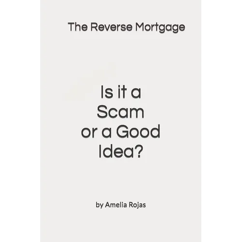 The Reverse Mortgage Scam or Good Idea?